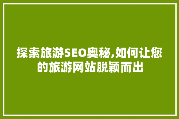 探索旅游SEO奥秘,如何让您的旅游网站脱颖而出