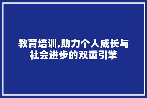 教育培训,助力个人成长与社会进步的双重引擎