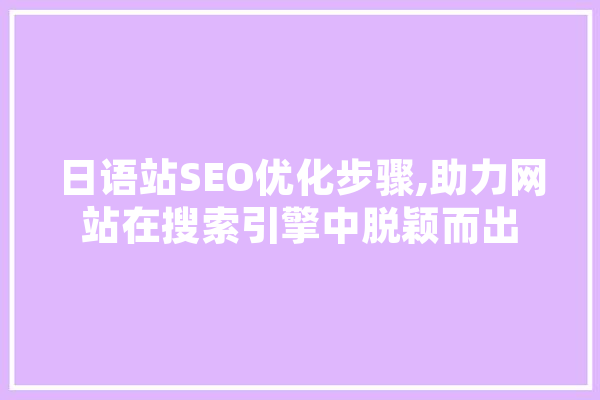 日语站SEO优化步骤,助力网站在搜索引擎中脱颖而出