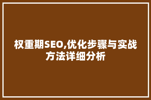 权重期SEO,优化步骤与实战方法详细分析