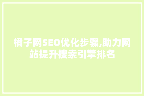 橘子网SEO优化步骤,助力网站提升搜索引擎排名