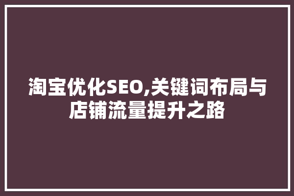 淘宝优化SEO,关键词布局与店铺流量提升之路