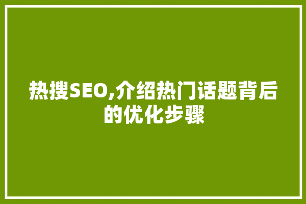 热搜SEO,介绍热门话题背后的优化步骤