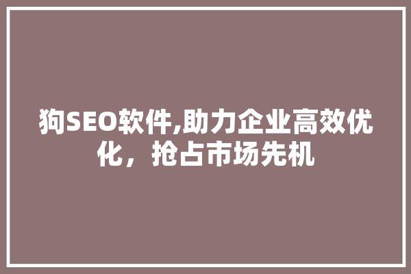 狗SEO软件,助力企业高效优化，抢占市场先机