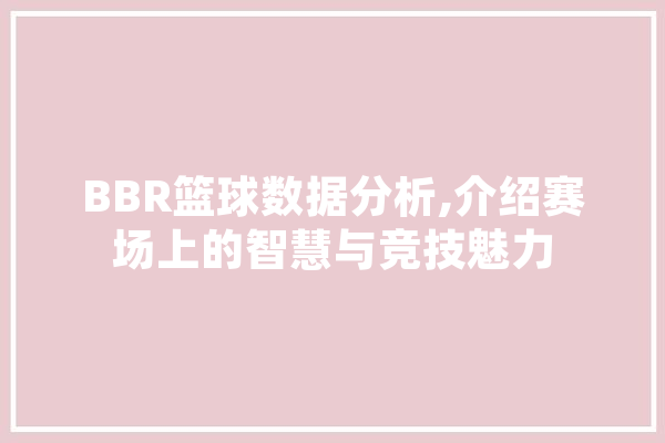 BBR篮球数据分析,介绍赛场上的智慧与竞技魅力