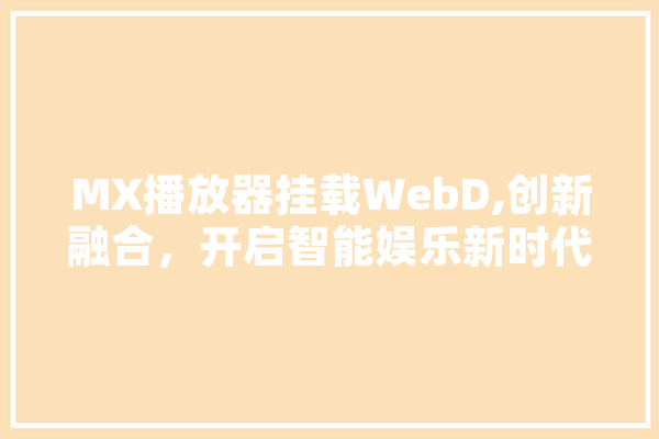 MX播放器挂载WebD,创新融合，开启智能娱乐新时代
