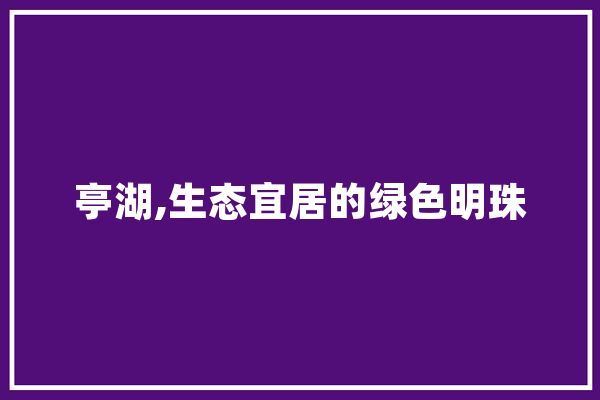 亭湖,生态宜居的绿色明珠