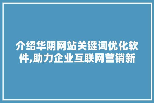 介绍华阴网站关键词优化软件,助力企业互联网营销新突破