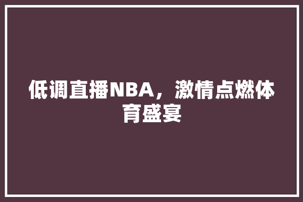 低调直播NBA，激情点燃体育盛宴