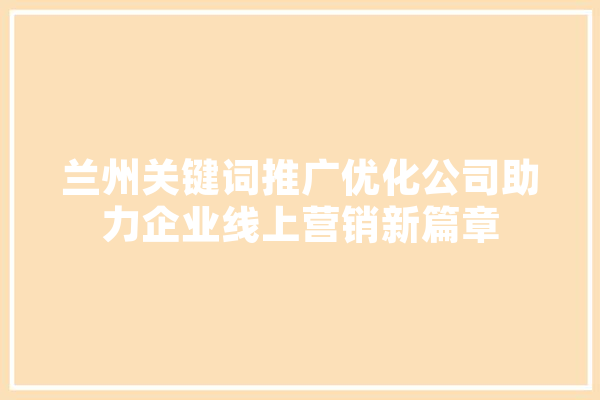 兰州关键词推广优化公司助力企业线上营销新篇章