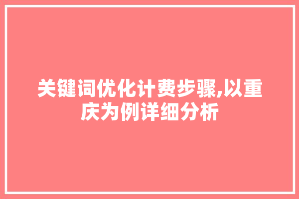 关键词优化计费步骤,以重庆为例详细分析