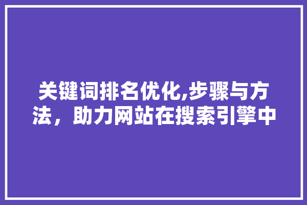 关键词排名优化,步骤与方法，助力网站在搜索引擎中脱颖而出
