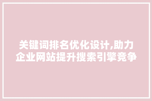 关键词排名优化设计,助力企业网站提升搜索引擎竞争力