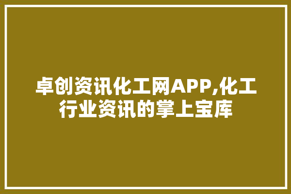 卓创资讯化工网APP,化工行业资讯的掌上宝库 AI快讯