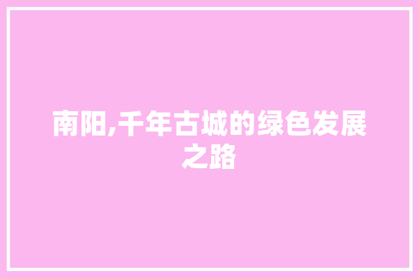 南阳,千年古城的绿色发展之路 智能写作