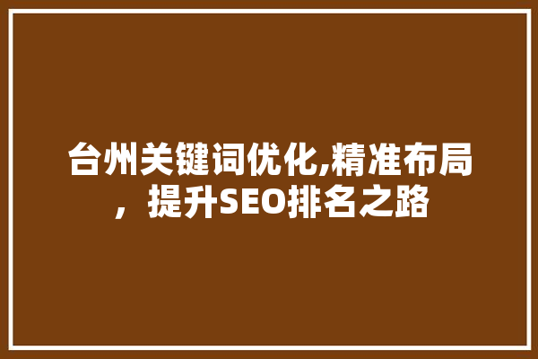 台州关键词优化,精准布局，提升SEO排名之路