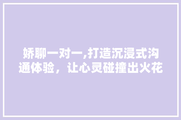 娇聊一对一,打造沉浸式沟通体验，让心灵碰撞出火花