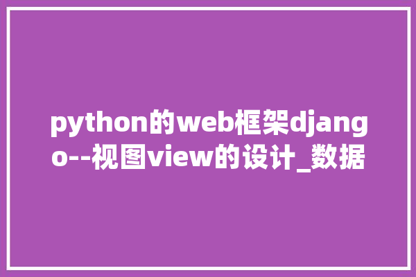 python的web框架django--视图view的设计_数据_视图 AI简讯