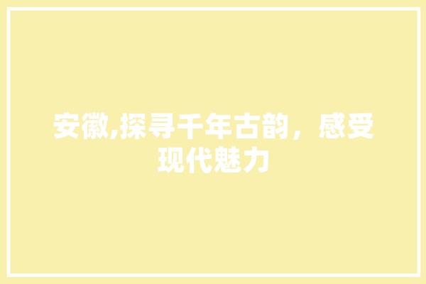 安徽,探寻千年古韵，感受现代魅力
