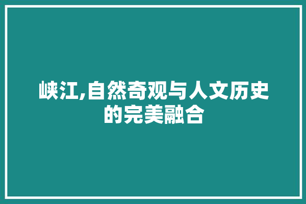 峡江,自然奇观与人文历史的完美融合 科技快讯