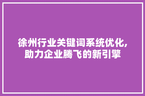 徐州行业关键词系统优化,助力企业腾飞的新引擎 AI快讯
