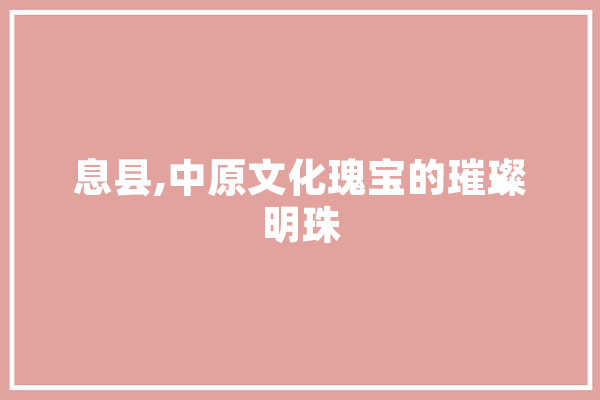 息县,中原文化瑰宝的璀璨明珠