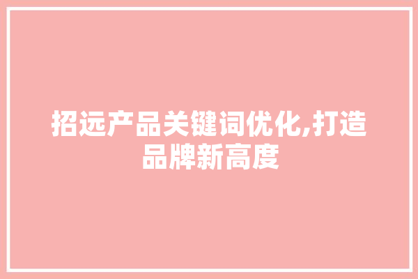 招远产品关键词优化,打造品牌新高度
