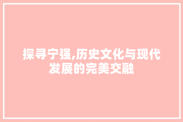 探寻宁强,历史文化与现代发展的完美交融
