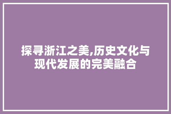 探寻浙江之美,历史文化与现代发展的完美融合