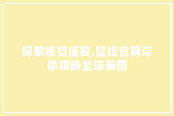 探索视觉盛宴,壁纸官网带你领略全球美图