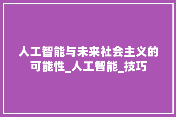人工智能与未来社会主义的可能性_人工智能_技巧 绘影字幕