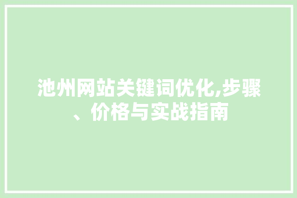 池州网站关键词优化,步骤、价格与实战指南 智能写作