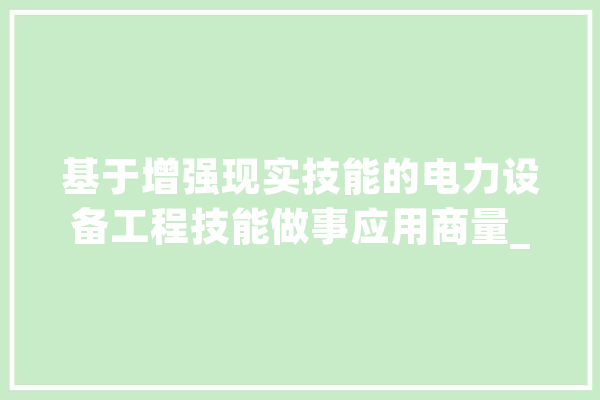 基于增强现实技能的电力设备工程技能做事应用商量_功课_技巧 智能写作