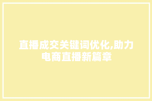 直播成交关键词优化,助力电商直播新篇章