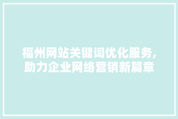 福州网站关键词优化服务,助力企业网络营销新篇章
