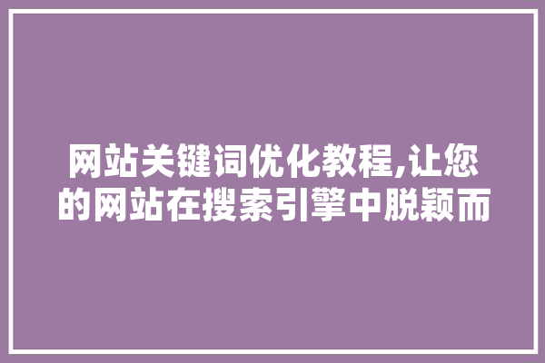 网站关键词优化教程,让您的网站在搜索引擎中脱颖而出 智能问答