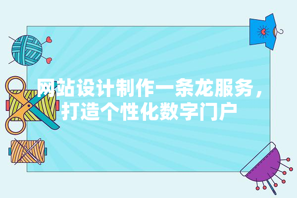 网站设计制作一条龙服务，打造个性化数字门户