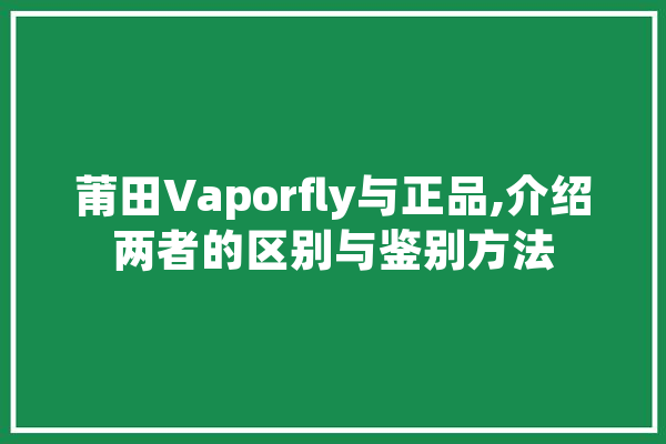 莆田Vaporfly与正品,介绍两者的区别与鉴别方法