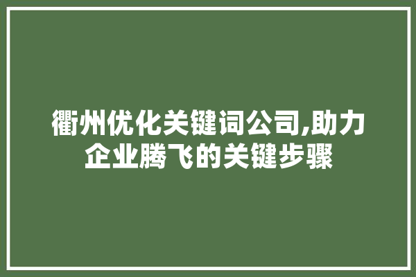 衢州优化关键词公司,助力企业腾飞的关键步骤
