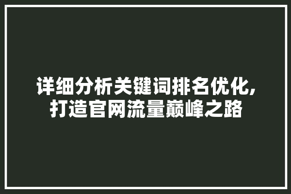 详细分析关键词排名优化,打造官网流量巅峰之路 智能写作