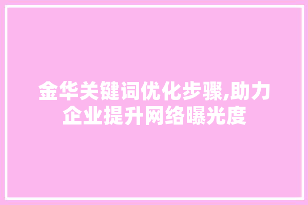金华关键词优化步骤,助力企业提升网络曝光度