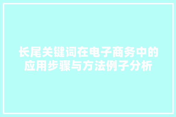 长尾关键词在电子商务中的应用步骤与方法例子分析
