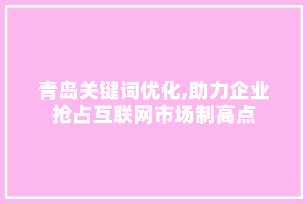 青岛关键词优化,助力企业抢占互联网市场制高点 计算机
