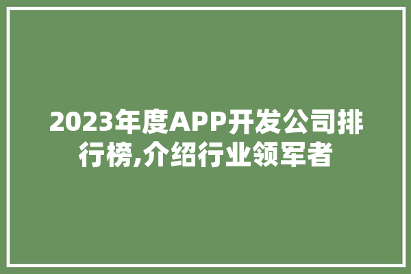 2023年度APP开发公司排行榜,介绍行业领军者