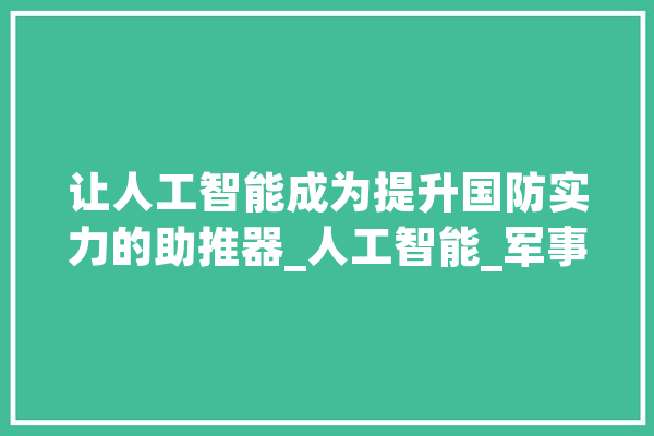 让人工智能成为提升国防实力的助推器_人工智能_军事 文字写作