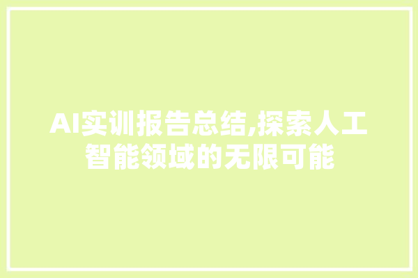 AI实训报告总结,探索人工智能领域的无限可能