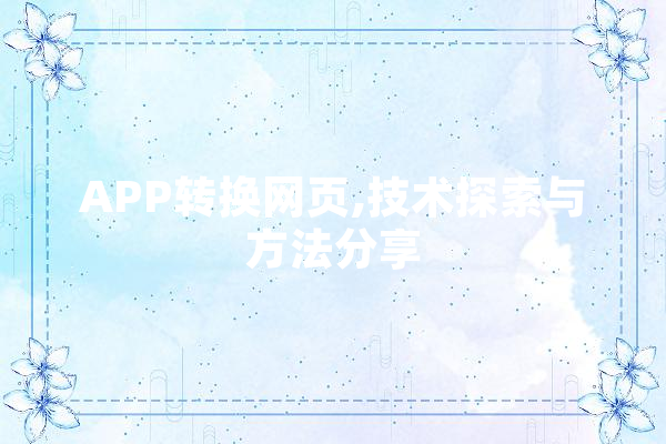 APP转换网页,技术探索与方法分享