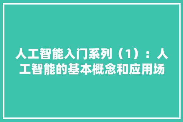 人工智能入门系列（1）：人工智能的基本概念和应用场景_智能_情况