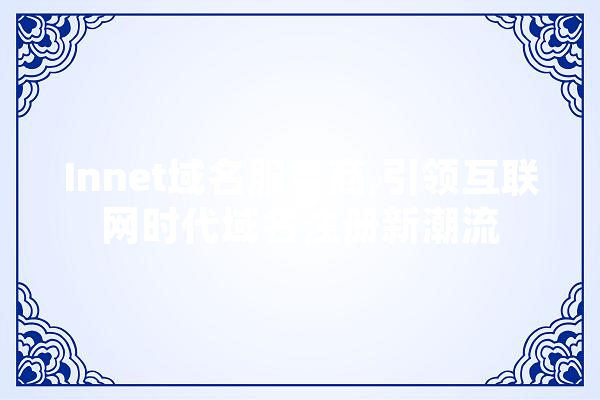 Innet域名服务商,引领互联网时代域名注册新潮流