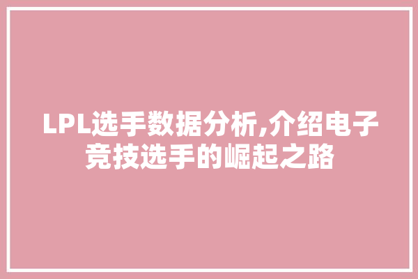 LPL选手数据分析,介绍电子竞技选手的崛起之路